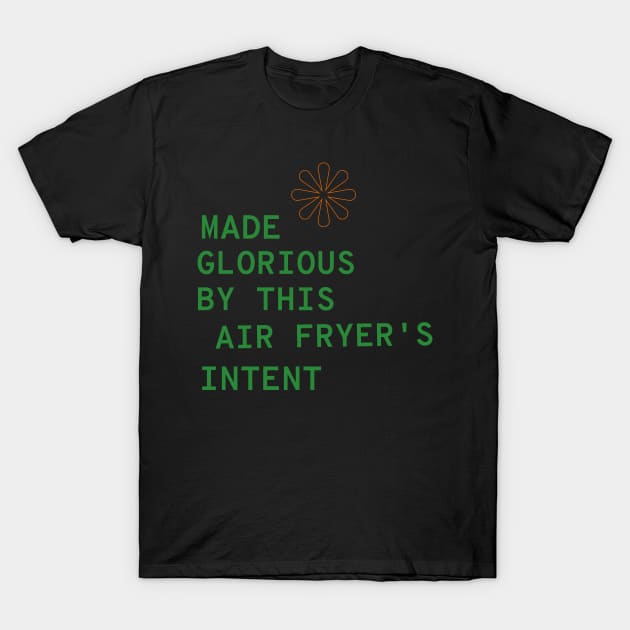 Made Glorious by This Air Fryer's Intent T-Shirt by TV Dinners